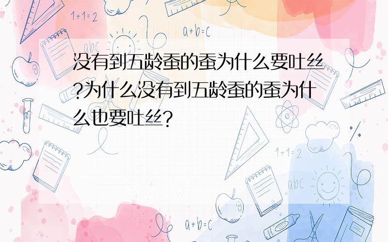 没有到五龄蚕的蚕为什么要吐丝?为什么没有到五龄蚕的蚕为什么也要吐丝?