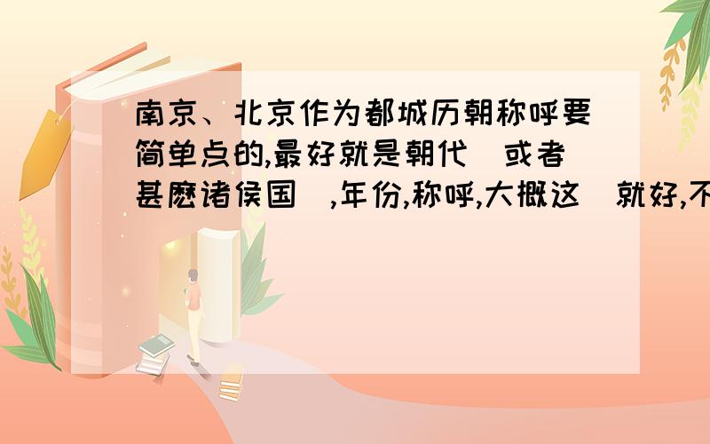 南京、北京作为都城历朝称呼要简单点的,最好就是朝代（或者甚麽诸侯国）,年份,称呼,大概这様就好,不要给我一些全是废话的,也不要把所有的朝代和首都都贴给我.答的好的我会追加,