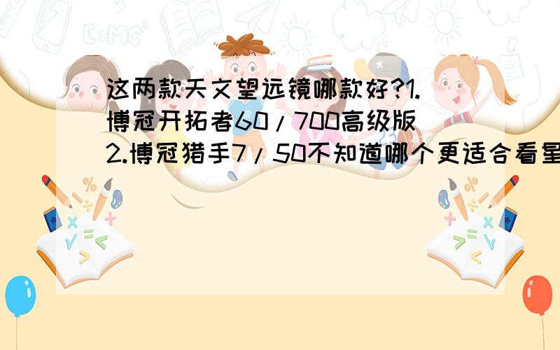 这两款天文望远镜哪款好?1.博冠开拓者60/700高级版2.博冠猎手7/50不知道哪个更适合看星空