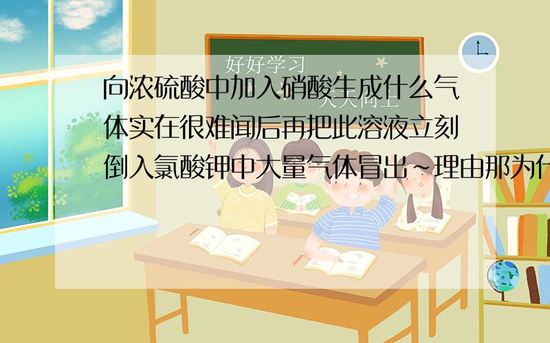 向浓硫酸中加入硝酸生成什么气体实在很难闻后再把此溶液立刻倒入氯酸钾中大量气体冒出~理由那为什么把我手弄黄啦？