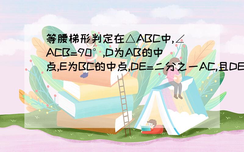 等腰梯形判定在△ABC中,∠ACB=90°,D为AB的中点,E为BC的中点,DE=二分之一AC,且DE‖AC,AC=2CF,试问梯形ADEF是等腰梯形吗?为什么?