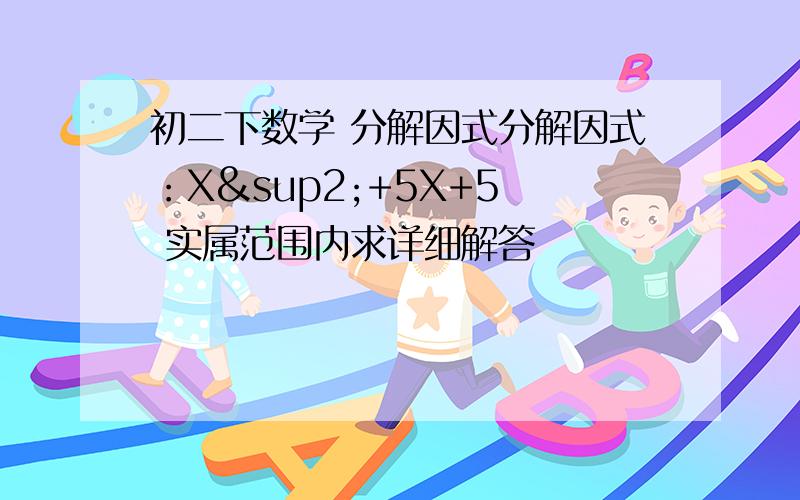 初二下数学 分解因式分解因式：X²+5X+5  实属范围内求详细解答