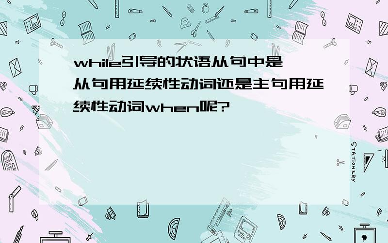 while引导的状语从句中是从句用延续性动词还是主句用延续性动词when呢?