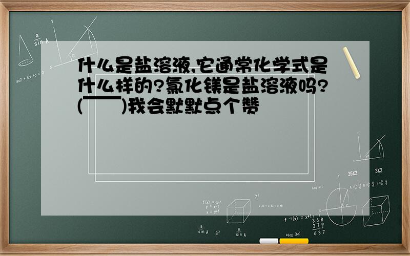 什么是盐溶液,它通常化学式是什么样的?氯化镁是盐溶液吗?(￣￣)我会默默点个赞