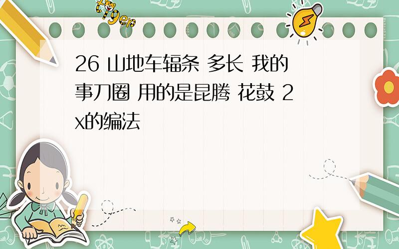 26 山地车辐条 多长 我的事刀圈 用的是昆腾 花鼓 2x的编法