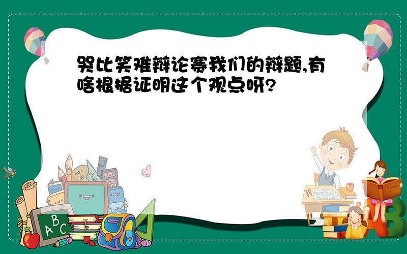 哭比笑难辩论赛我们的辩题,有啥根据证明这个观点呀?