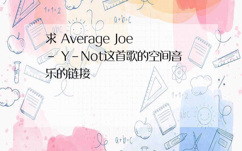 求 Average Joe - Y-Not这首歌的空间音乐的链接