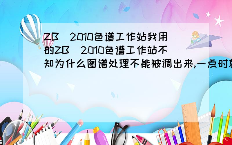 ZB_2010色谱工作站我用的ZB_2010色谱工作站不知为什么图谱处理不能被调出来,一点时就会出现