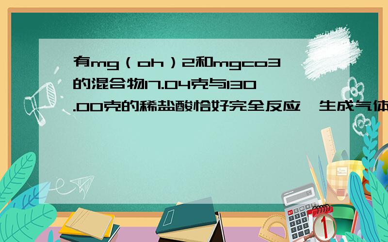 有mg（oh）2和mgco3的混合物17.04克与130.00克的稀盐酸恰好完全反应,生成气体2.688L（标准状态）1写出上反应的离子方程式,2计算混合物中mgco3的质量分数