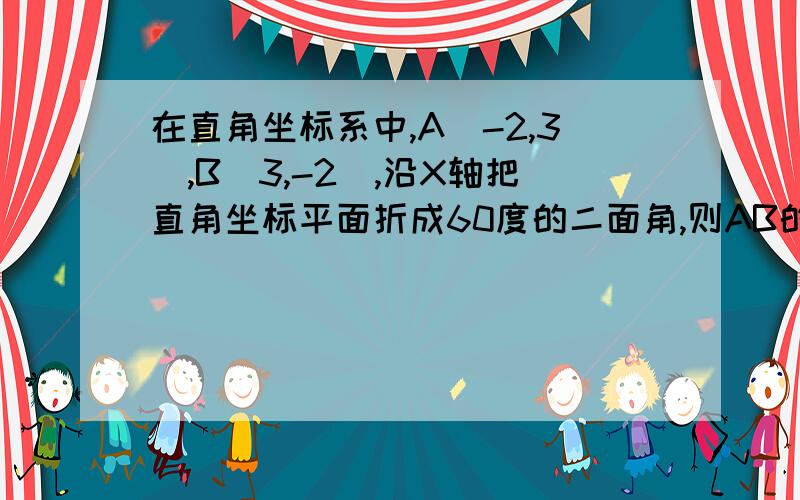 在直角坐标系中,A(-2,3),B(3,-2),沿X轴把直角坐标平面折成60度的二面角,则AB的长为