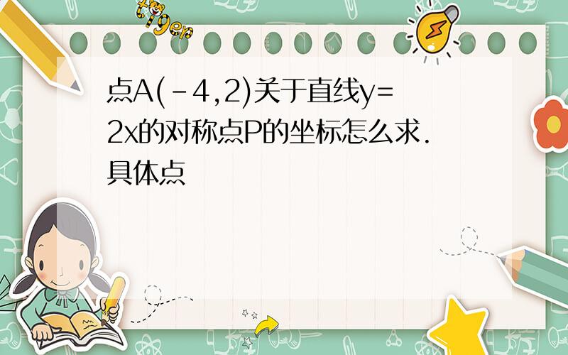 点A(-4,2)关于直线y=2x的对称点P的坐标怎么求.具体点