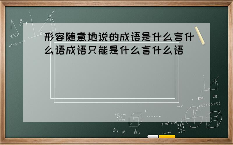 形容随意地说的成语是什么言什么语成语只能是什么言什么语