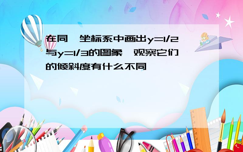 在同一坐标系中画出y=1/2与y=1/3的图象,观察它们的倾斜度有什么不同