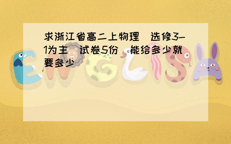 求浙江省高二上物理（选修3-1为主）试卷5份（能给多少就要多少）