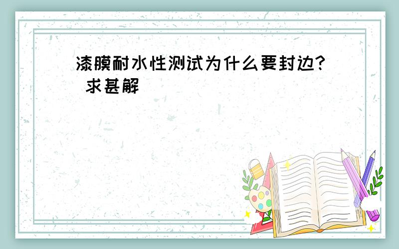 漆膜耐水性测试为什么要封边? 求甚解