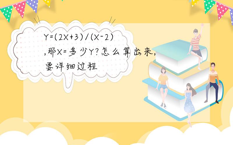 Y=(2X+3)/(X-2),那X=多少Y?怎么算出来,要详细过程