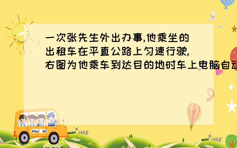 一次张先生外出办事,他乘坐的出租车在平直公路上匀速行驶,右图为他乘车到达目的地时车上电脑自动计费器打印出的车费发票.求：(1) 出租车行驶的时间.             (2) 租车行驶的速度.