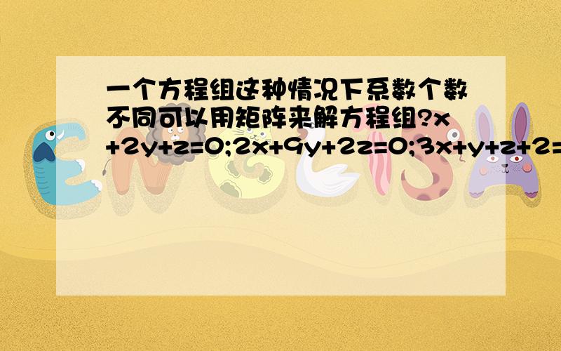 一个方程组这种情况下系数个数不同可以用矩阵来解方程组?x+2y+z=0;2x+9y+2z=0;3x+y+z+2=0;