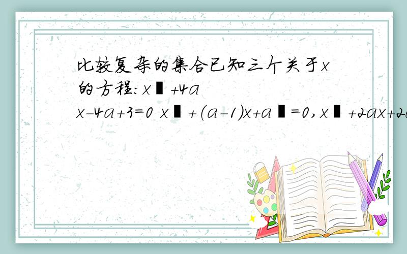 比较复杂的集合已知三个关于x的方程:x²+4ax-4a+3=0 x²+（a-1）x+a²=0,x²+2ax+2a=0  中至少有一个方程有实数根,求实数a的取值范围.