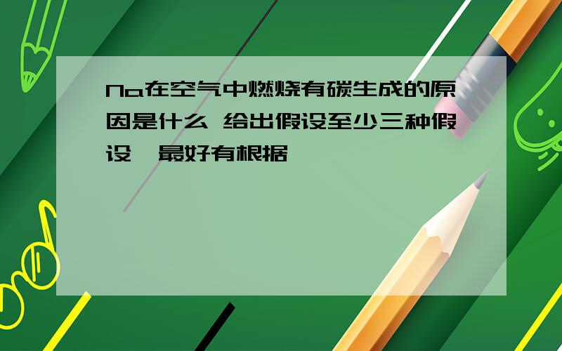 Na在空气中燃烧有碳生成的原因是什么 给出假设至少三种假设  最好有根据