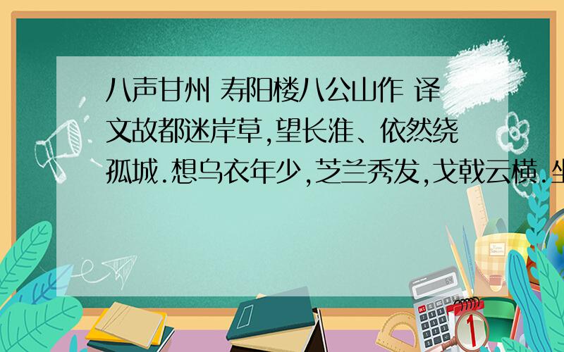 八声甘州 寿阳楼八公山作 译文故都迷岸草,望长淮、依然绕孤城.想乌衣年少,芝兰秀发,戈戟云横.坐看骄兵南渡,沸浪骇奔鲸.转盼东流水,一顾功成.千载八公山下,尚断崖草木,遥拥峥嵘.漫云涛