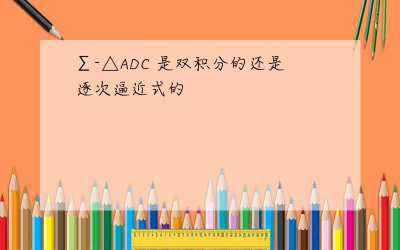 ∑-△ADC 是双积分的还是逐次逼近式的