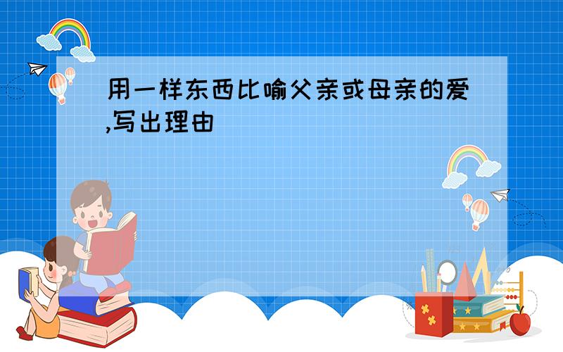 用一样东西比喻父亲或母亲的爱,写出理由