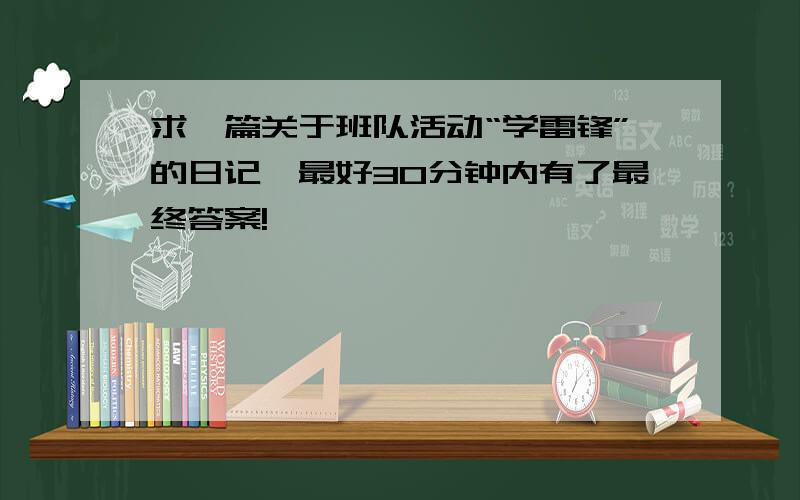 求一篇关于班队活动“学雷锋”的日记,最好30分钟内有了最终答案!