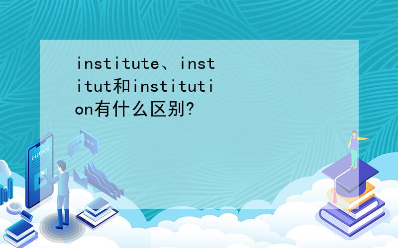 institute、institut和institution有什么区别?