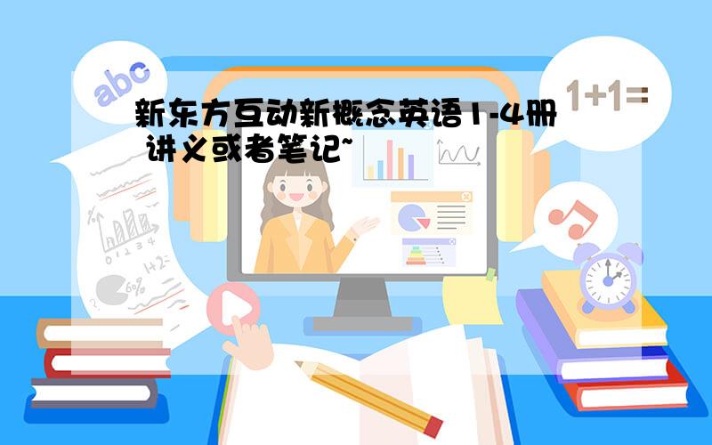 新东方互动新概念英语1-4册 讲义或者笔记~