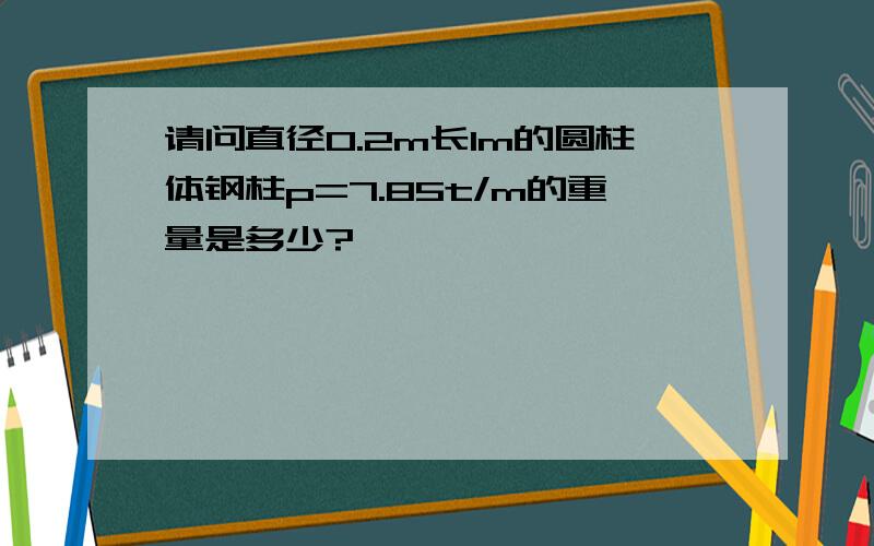 请问直径0.2m长1m的圆柱体钢柱p=7.85t/m的重量是多少?