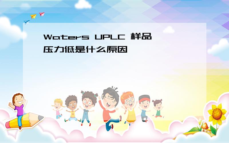 Waters UPLC 样品压力低是什么原因