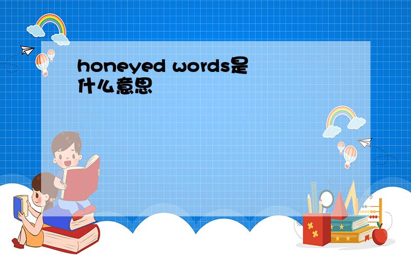 honeyed words是什么意思