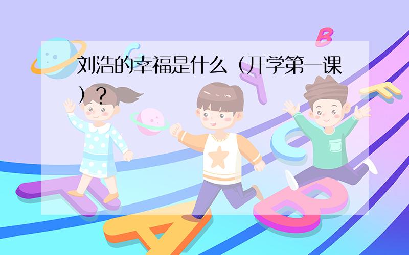 刘浩的幸福是什么（开学第一课）?