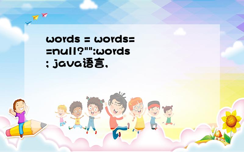 words = words==null?
