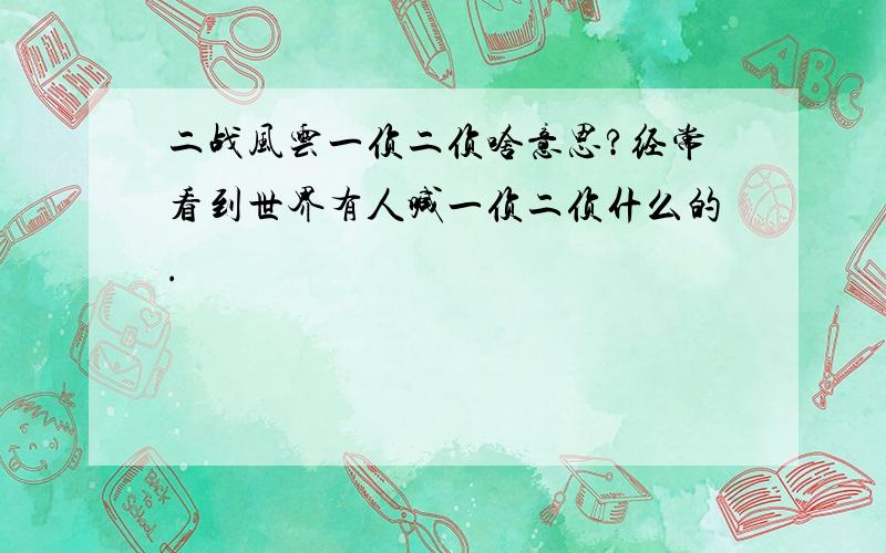 二战风云一侦二侦啥意思?经常看到世界有人喊一侦二侦什么的.