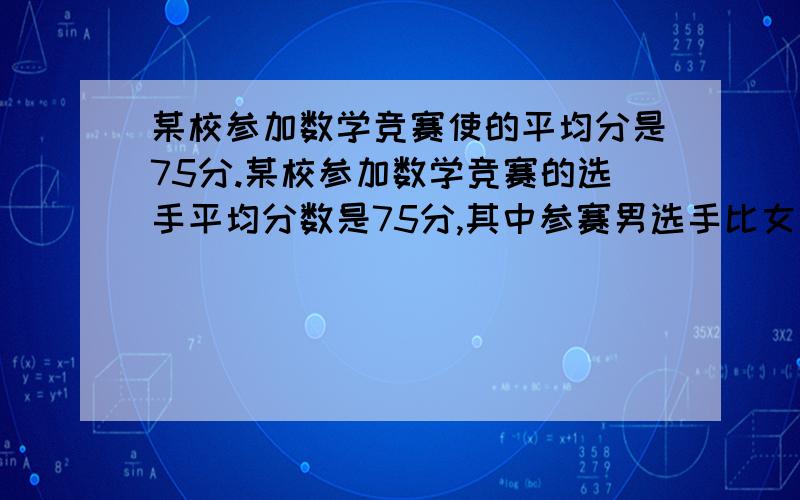 某校参加数学竞赛使的平均分是75分.某校参加数学竞赛的选手平均分数是75分,其中参赛男选手比女选手人数多80%,而女选手的平均分比男选手的平均分高20%,那么女选手的平均分是参赛男选手