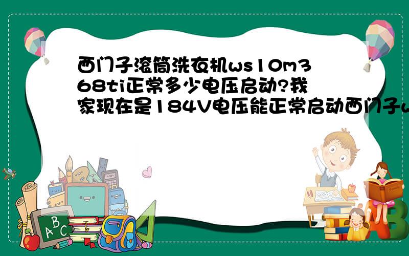 西门子滚筒洗衣机ws10m368ti正常多少电压启动?我家现在是184V电压能正常启动西门子ws10m368t洗衣机吗?