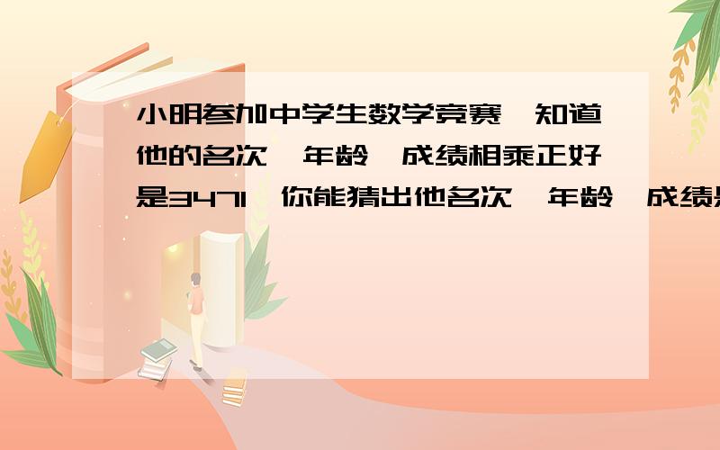 小明参加中学生数学竞赛,知道他的名次,年龄,成绩相乘正好是3471,你能猜出他名次,年龄,成绩是多少?