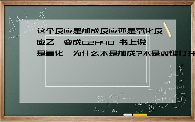 这个反应是加成反应还是氧化反应乙烯变成C2H4O 书上说是氧化,为什么不是加成?不是双键打开同时连到了O上面吗?