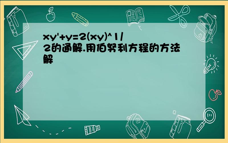 xy'+y=2(xy)^1/2的通解.用伯努利方程的方法解