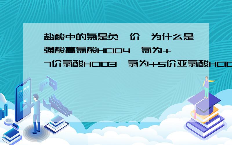 盐酸中的氯是负一价,为什么是强酸高氯酸HClO4,氯为+7价氯酸HClO3,氯为+5价亚氯酸HClO2,氯为+3价次氯酸HClO,氯为+1价氧化性从上到下不断减弱,酸性减弱.那盐酸中的Cl是-1,为什么是强酸