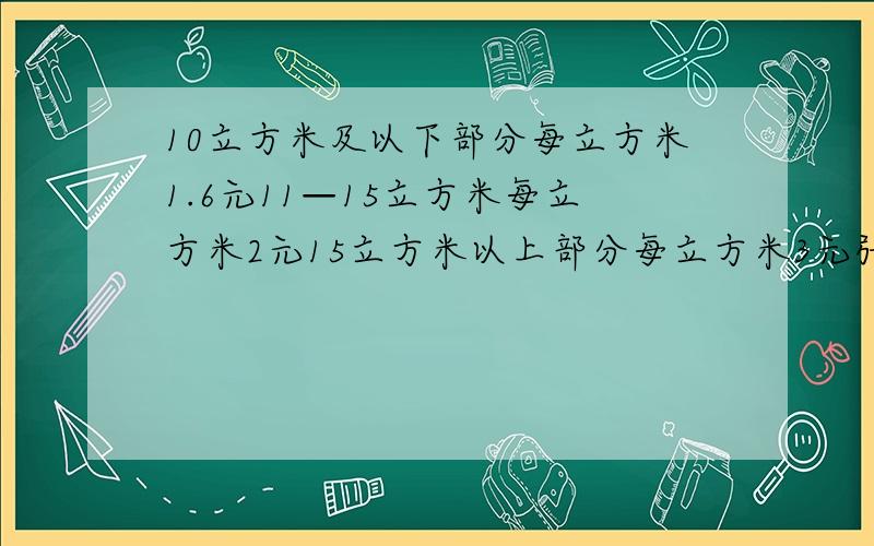 10立方米及以下部分每立方米1.6元11—15立方米每立方米2元15立方米以上部分每立方米3元张爷爷家5月份缴水费33.5元 张爷爷家5月份用水多少立方米