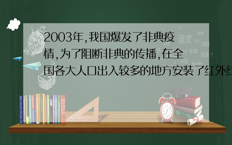 2003年,我国爆发了非典疫情,为了阻断非典的传播,在全国各大人口出入较多的地方安装了红外线测温仪,请你用所学知识分析一下红外线测温仪的原理（初二物理）