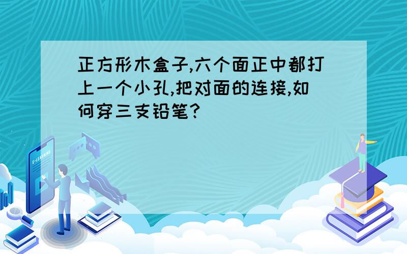 正方形木盒子,六个面正中都打上一个小孔,把对面的连接,如何穿三支铅笔?