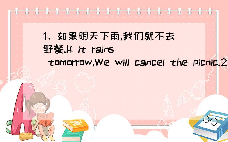 1、如果明天下雨,我们就不去野餐.If it rains tomorrow,We will cancel the picnic.2、如果我有时间,我将帮你做功课.If I were free,I could help with your homework.如果第1个句子是正确的.那么第2个句子应该变成If