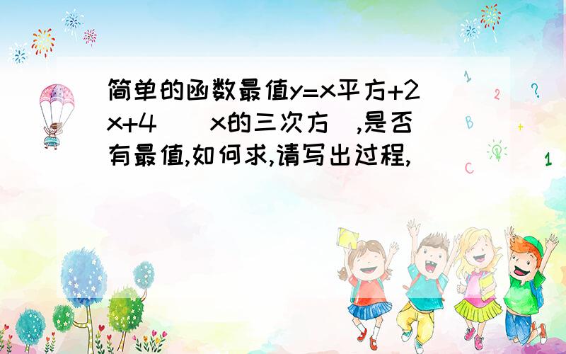 简单的函数最值y=x平方+2x+4\（x的三次方）,是否有最值,如何求,请写出过程,