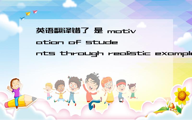 英语翻译错了 是 motivation of students through realistic examples supportingthe theory with laboratory work is difficult