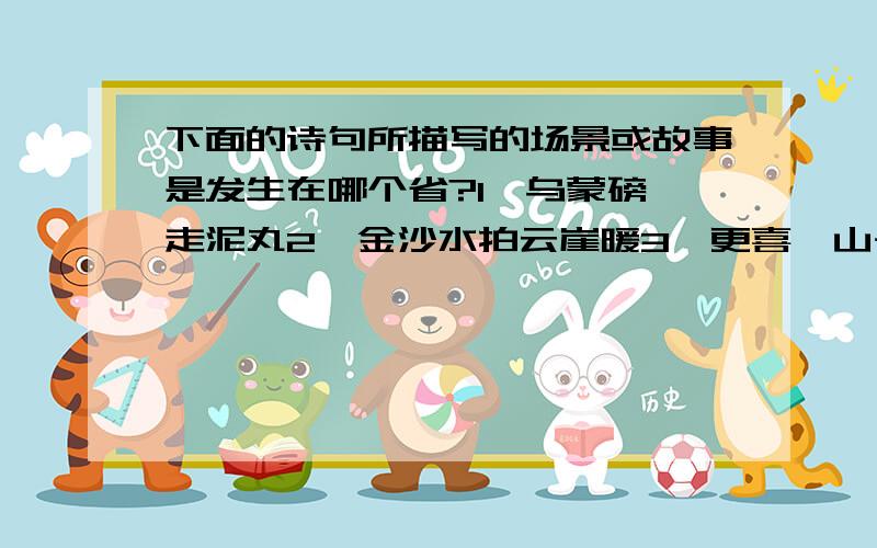 下面的诗句所描写的场景或故事是发生在哪个省?1、乌蒙磅礴走泥丸2、金沙水拍云崖暖3、更喜岷山千里雪