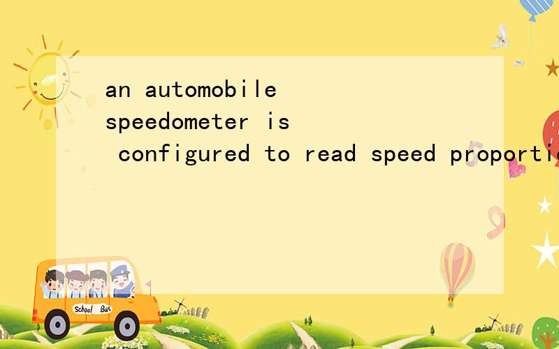 an automobile speedometer is configured to read speed proportional to the rotational speed of its wheel.if larger wheels are used,will the speedometer reading be lower?why